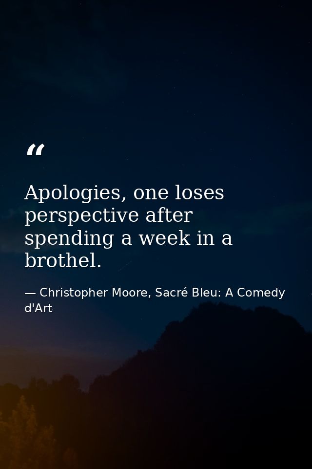 Apologies, one loses perspective after spending a week in a brothel. — Christopher Moore, Sacré Bleu: A Comedy d'Art