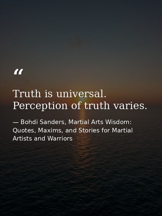Truth is universal. Perception of truth varies. — Bohdi Sanders, Martial Arts Wisdom: Quotes, Maxims, and Stories for Martial Artists and Warriors