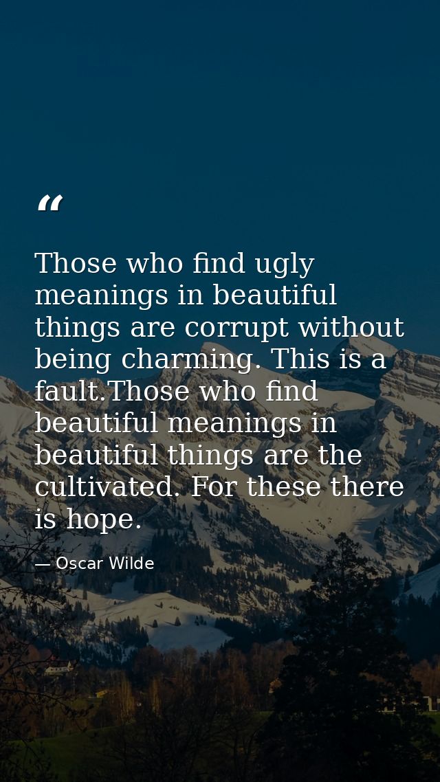 Those who find ugly meanings in beautiful things are corrupt without being charming. This is a fault.Those who find beau — Oscar Wilde