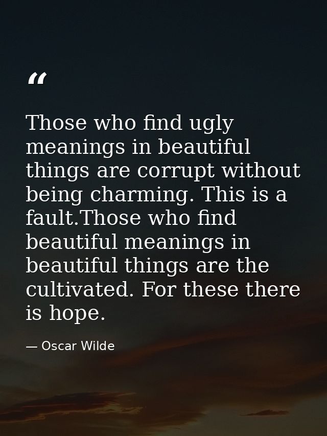 Those who find ugly meanings in beautiful things are corrupt without being charming. This is a fault.Those who find beau — Oscar Wilde