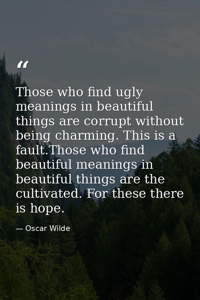 Those who find ugly meanings in beautiful things are corrupt without being charming. This is a fault.Those who find beau — Oscar Wilde