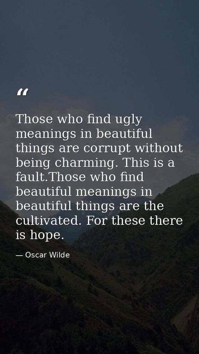 Those who find ugly meanings in beautiful things are corrupt without being charming. This is a fault.Those who find beau — Oscar Wilde