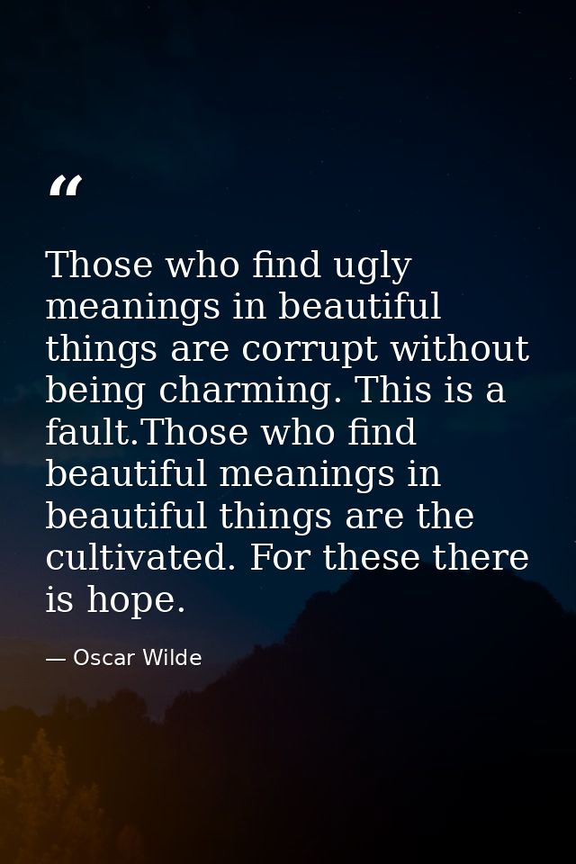Those who find ugly meanings in beautiful things are corrupt without being charming. This is a fault.Those who find beau — Oscar Wilde