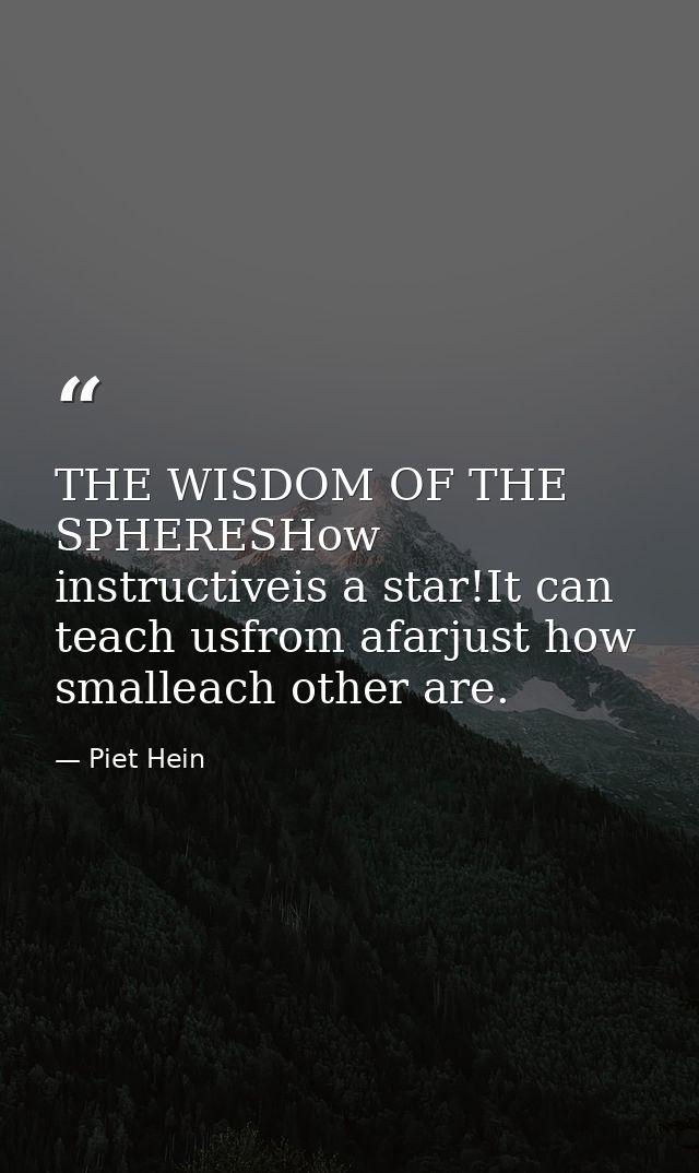 THE WISDOM OF THE SPHERESHow instructiveis a star!It can teach usfrom afarjust how smalleach other are. — Piet Hein