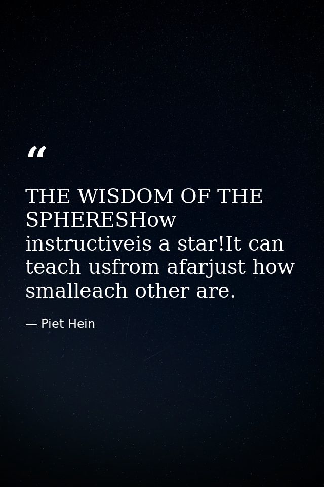 THE WISDOM OF THE SPHERESHow instructiveis a star!It can teach usfrom afarjust how smalleach other are. — Piet Hein