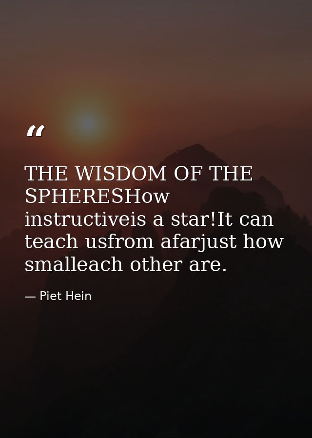 THE WISDOM OF THE SPHERESHow instructiveis a star!It can teach usfrom afarjust how smalleach other are. — Piet Hein