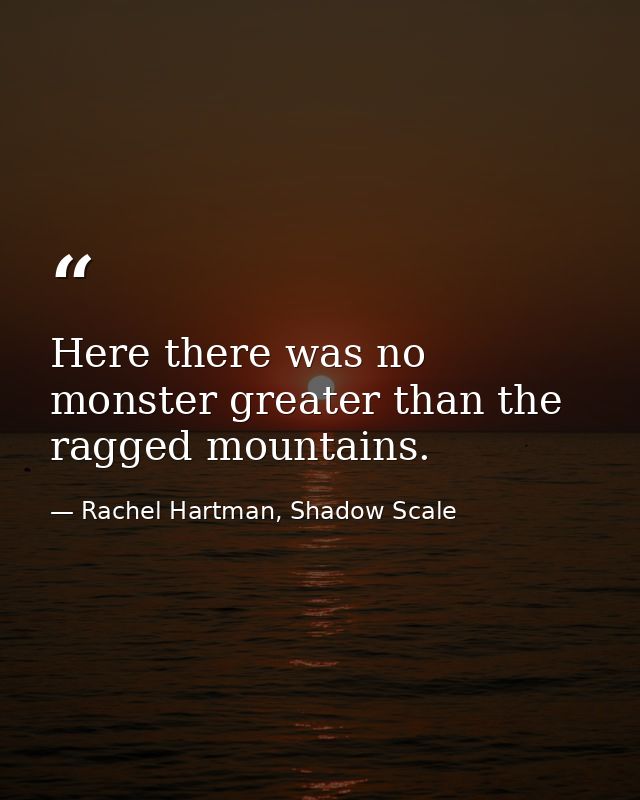 Here there was no monster greater than the ragged mountains. — Rachel Hartman, Shadow Scale