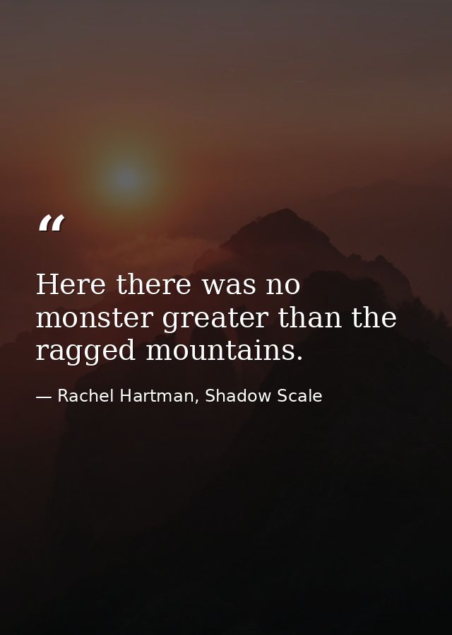 Here there was no monster greater than the ragged mountains. — Rachel Hartman, Shadow Scale