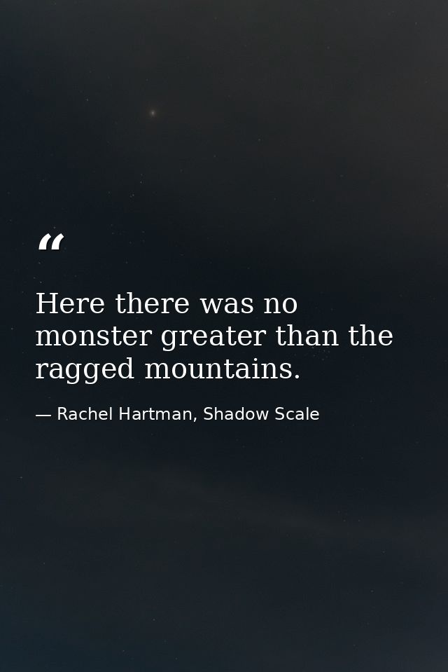 Here there was no monster greater than the ragged mountains. — Rachel Hartman, Shadow Scale