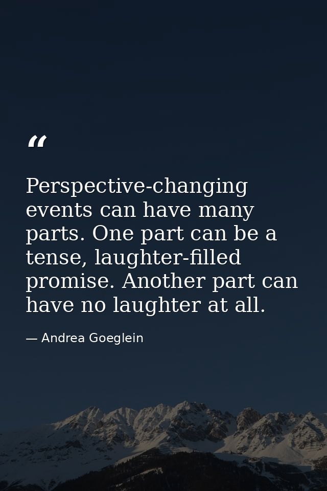 Perspective-changing events can have many parts. One part can be a tense, laughter-filled promise. Another part can have — Andrea Goeglein