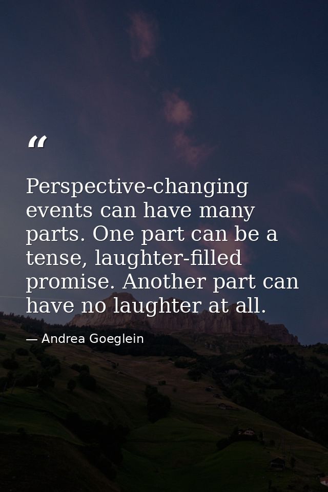 Perspective-changing events can have many parts. One part can be a tense, laughter-filled promise. Another part can have — Andrea Goeglein