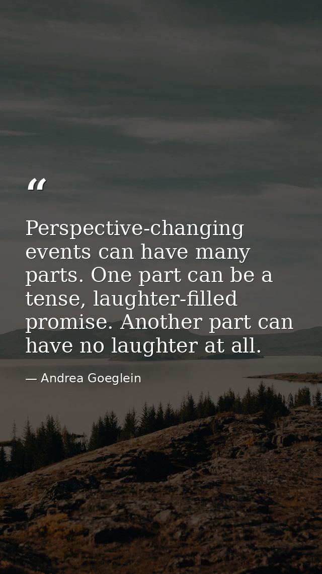 Perspective-changing events can have many parts. One part can be a tense, laughter-filled promise. Another part can have — Andrea Goeglein