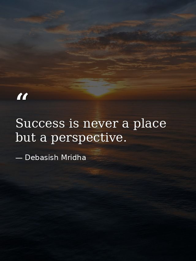 Success is never a place but a perspective. — Debasish Mridha