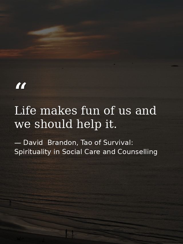 Life makes fun of us and we should help it. — David  Brandon, Tao of Survival: Spirituality in Social Care and Counselling