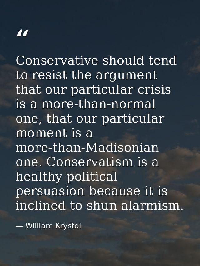 Conservative should tend to resist the argument that our particular crisis is a more-than-normal one, that our particula — William Krystol