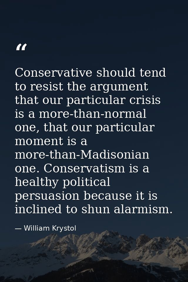 Conservative should tend to resist the argument that our particular crisis is a more-than-normal one, that our particula — William Krystol
