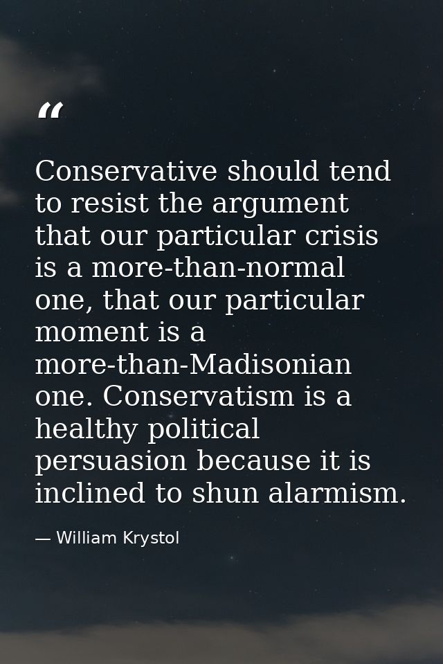 Conservative should tend to resist the argument that our particular crisis is a more-than-normal one, that our particula — William Krystol