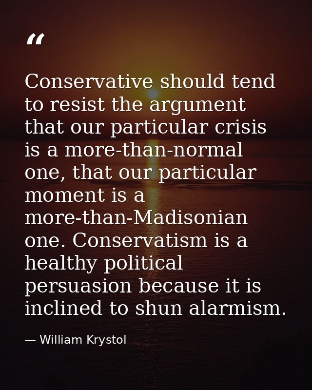 Conservative should tend to resist the argument that our particular crisis is a more-than-normal one, that our particula — William Krystol