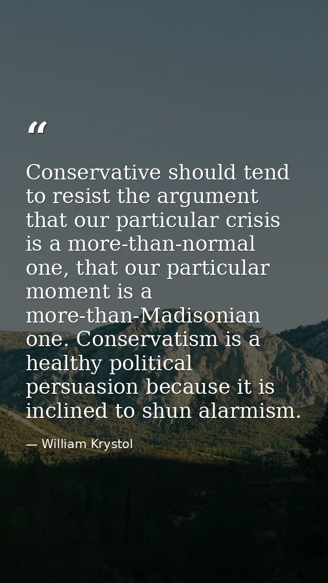 Conservative should tend to resist the argument that our particular crisis is a more-than-normal one, that our particula — William Krystol