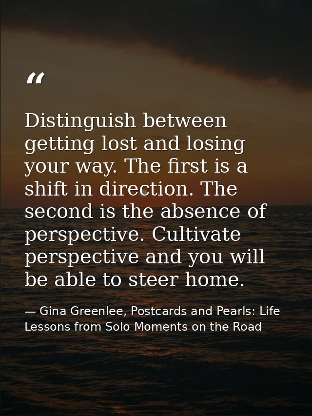 Distinguish between getting lost and losing your way. The first is a shift in direction. The second is the absence of pe — Gina Greenlee, Postcards and Pearls: Life Lessons from Solo Moments on the Road
