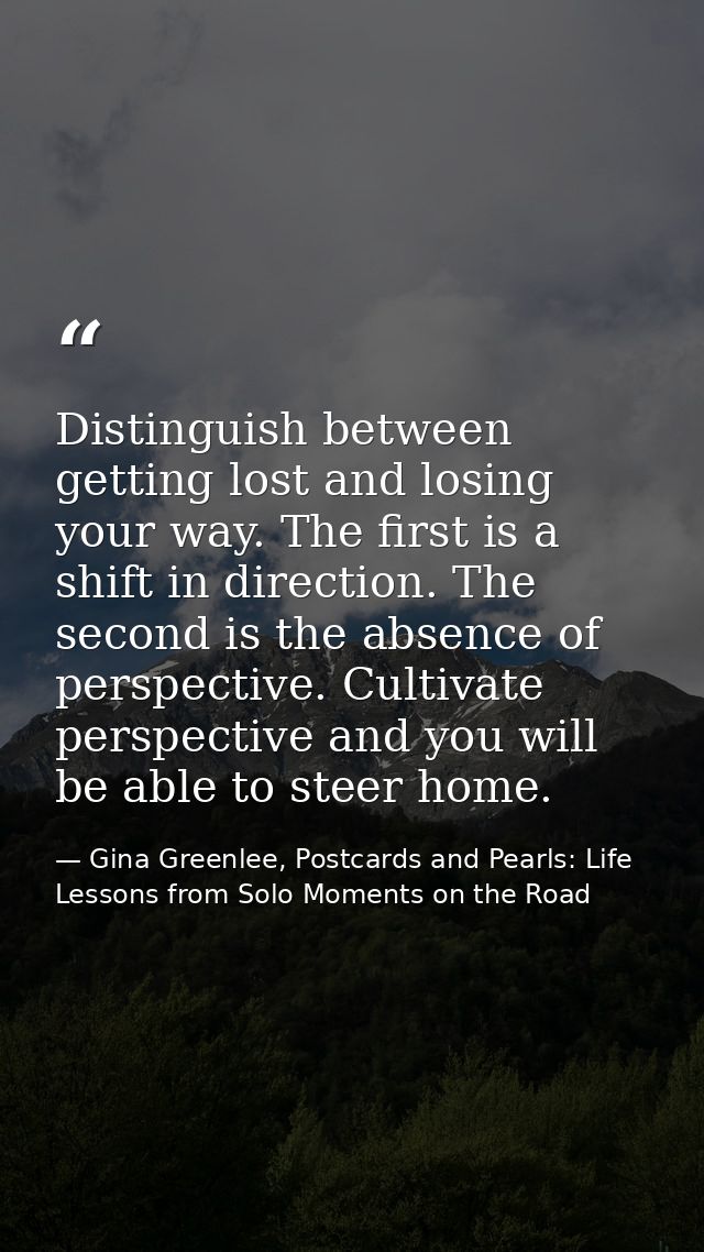 Distinguish between getting lost and losing your way. The first is a shift in direction. The second is the absence of pe — Gina Greenlee, Postcards and Pearls: Life Lessons from Solo Moments on the Road