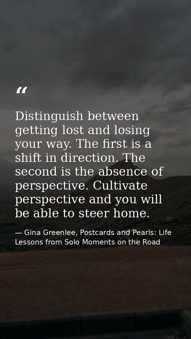 Distinguish between getting lost and losing your way. The first is a shift in direction. The second is the absence of pe — Gina Greenlee, Postcards and Pearls: Life Lessons from Solo Moments on the Road