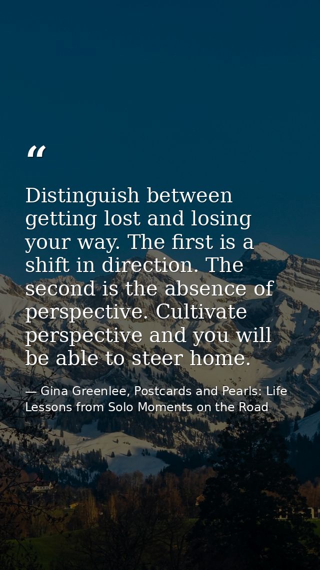 Distinguish between getting lost and losing your way. The first is a shift in direction. The second is the absence of pe — Gina Greenlee, Postcards and Pearls: Life Lessons from Solo Moments on the Road