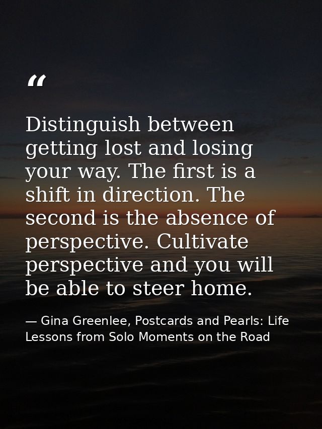 Distinguish between getting lost and losing your way. The first is a shift in direction. The second is the absence of pe — Gina Greenlee, Postcards and Pearls: Life Lessons from Solo Moments on the Road