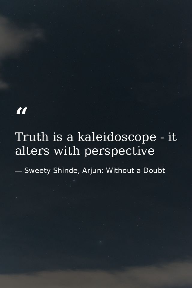 Truth is a kaleidoscope - it alters with perspective — Sweety Shinde, Arjun: Without a Doubt