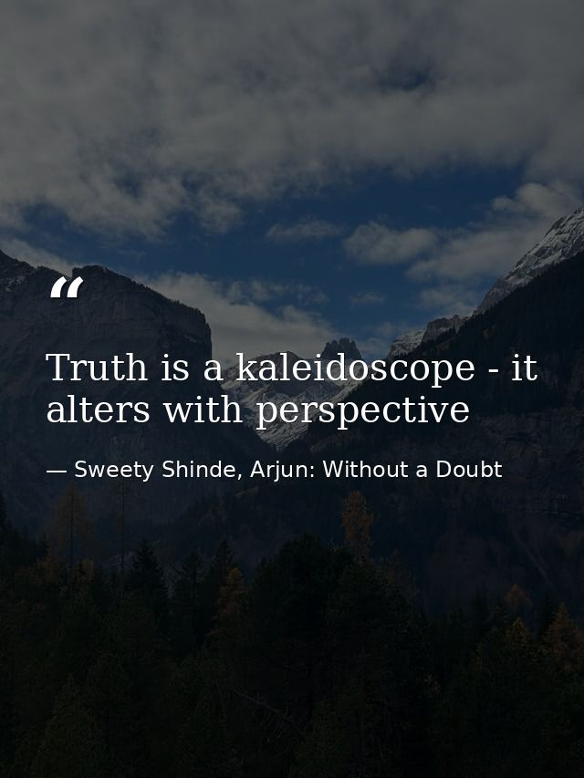 Truth is a kaleidoscope - it alters with perspective — Sweety Shinde, Arjun: Without a Doubt