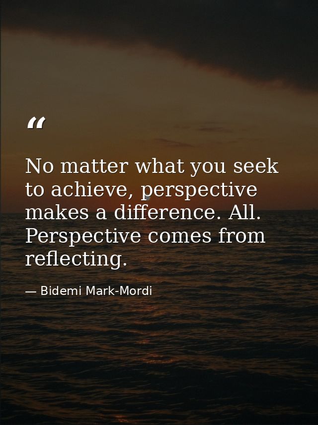 No matter what you seek to achieve, perspective makes a difference. All. Perspective comes from reflecting. — Bidemi Mark-Mordi