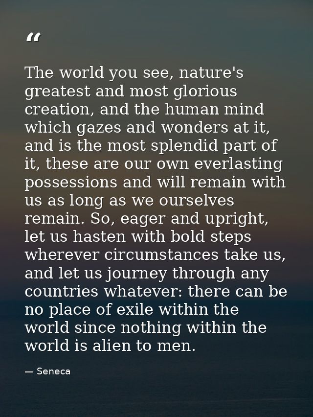 The world you see, nature's greatest and most glorious creation, and the human mind which gazes and wonders at it, and i — Seneca
