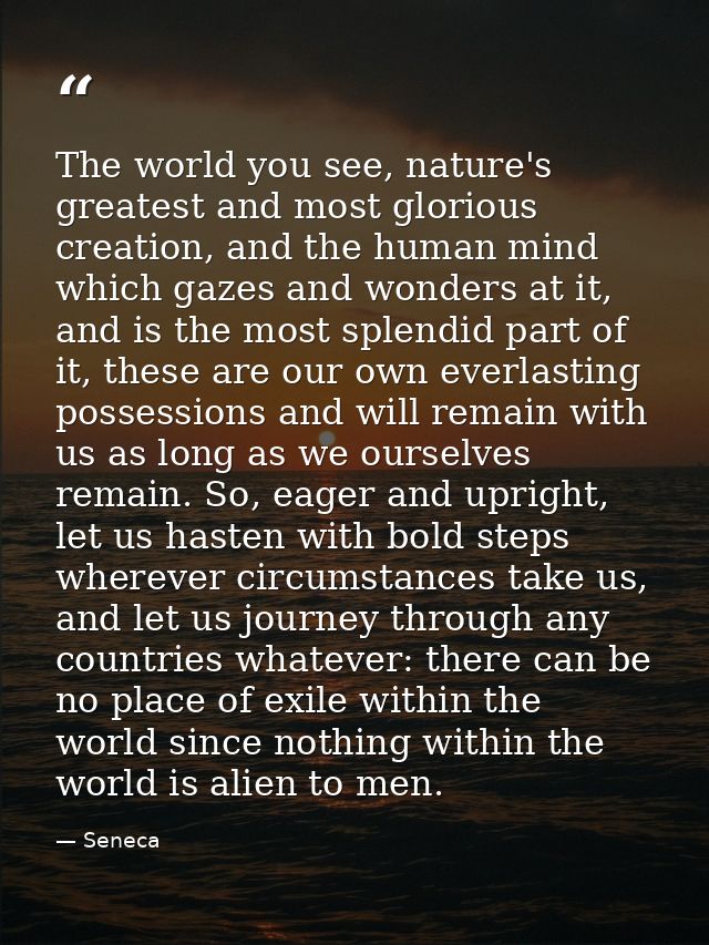 The world you see, nature's greatest and most glorious creation, and the human mind which gazes and wonders at it, and i — Seneca