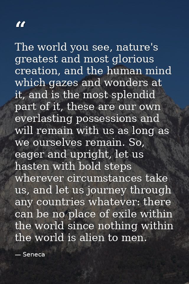 The world you see, nature's greatest and most glorious creation, and the human mind which gazes and wonders at it, and i — Seneca