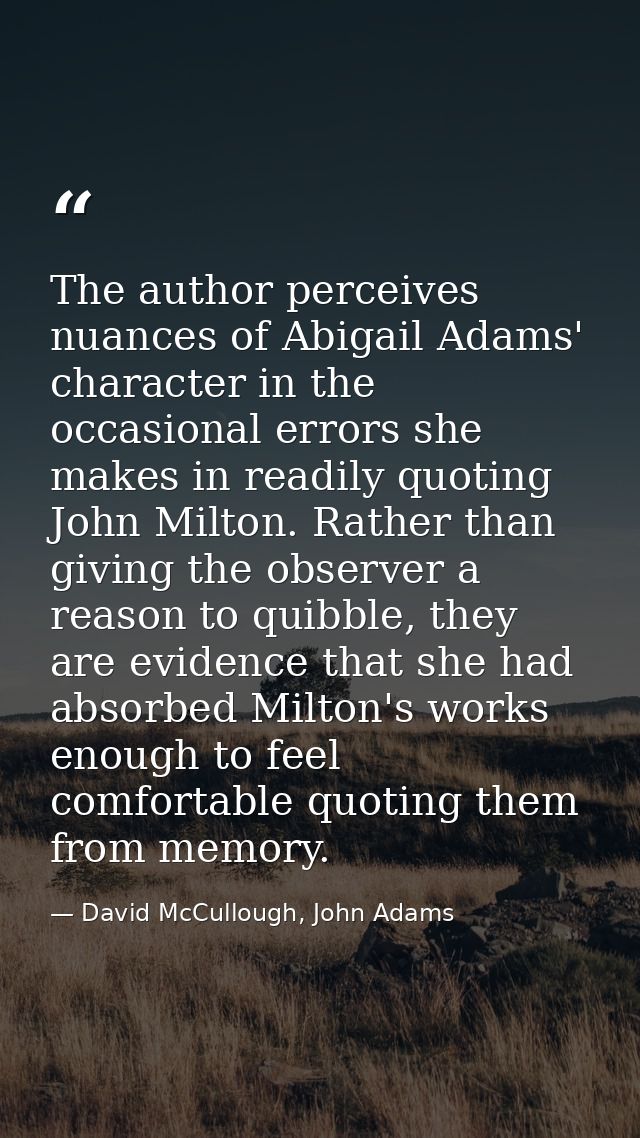 The author perceives nuances of Abigail Adams' character in the occasional errors she makes in readily quoting John Milt — David McCullough, John Adams