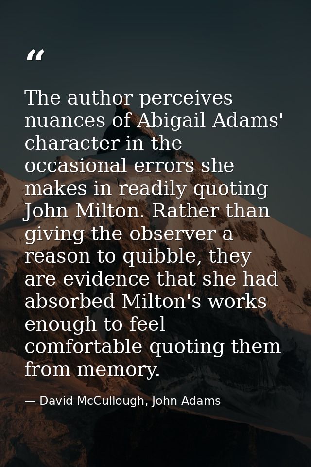 The author perceives nuances of Abigail Adams' character in the occasional errors she makes in readily quoting John Milt — David McCullough, John Adams