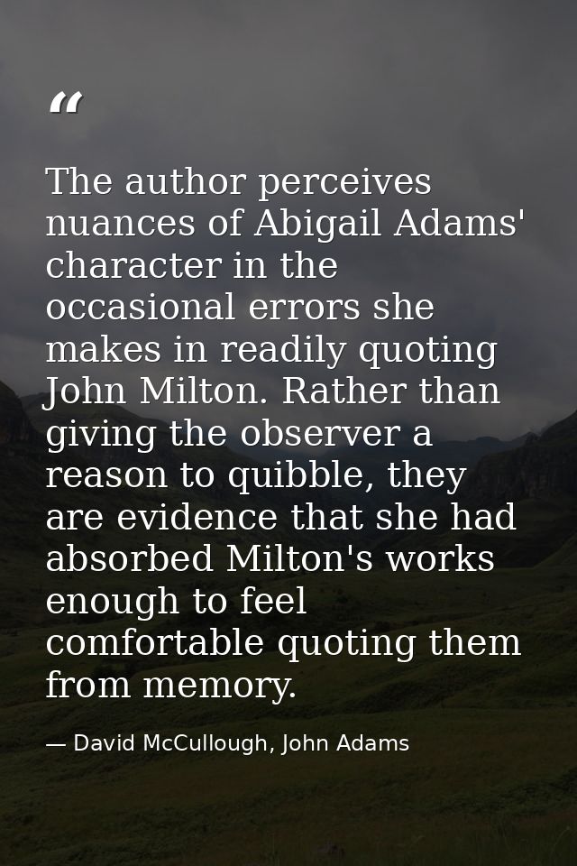 The author perceives nuances of Abigail Adams' character in the occasional errors she makes in readily quoting John Milt — David McCullough, John Adams