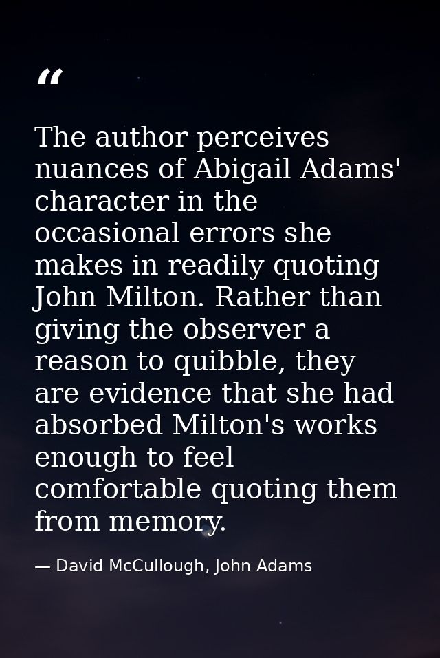 The author perceives nuances of Abigail Adams' character in the occasional errors she makes in readily quoting John Milt — David McCullough, John Adams