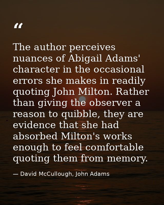 The author perceives nuances of Abigail Adams' character in the occasional errors she makes in readily quoting John Milt — David McCullough, John Adams