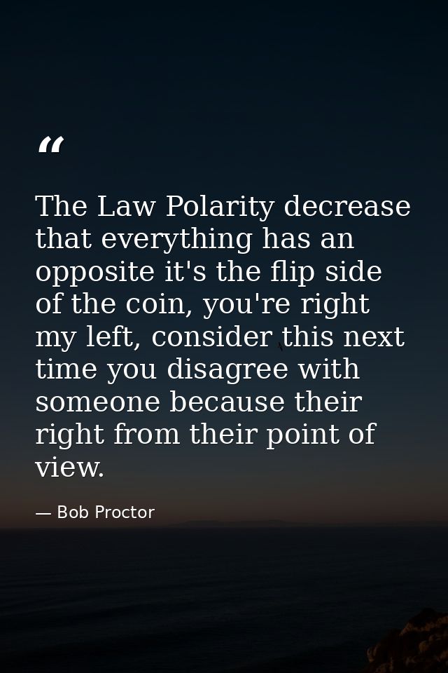 The Law Polarity decrease that everything has an opposite it's the flip side of the coin, you're right my left, consider — Bob Proctor