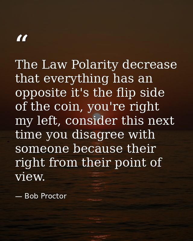The Law Polarity decrease that everything has an opposite it's the flip side of the coin, you're right my left, consider — Bob Proctor