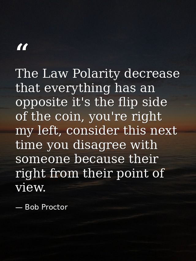 The Law Polarity decrease that everything has an opposite it's the flip side of the coin, you're right my left, consider — Bob Proctor