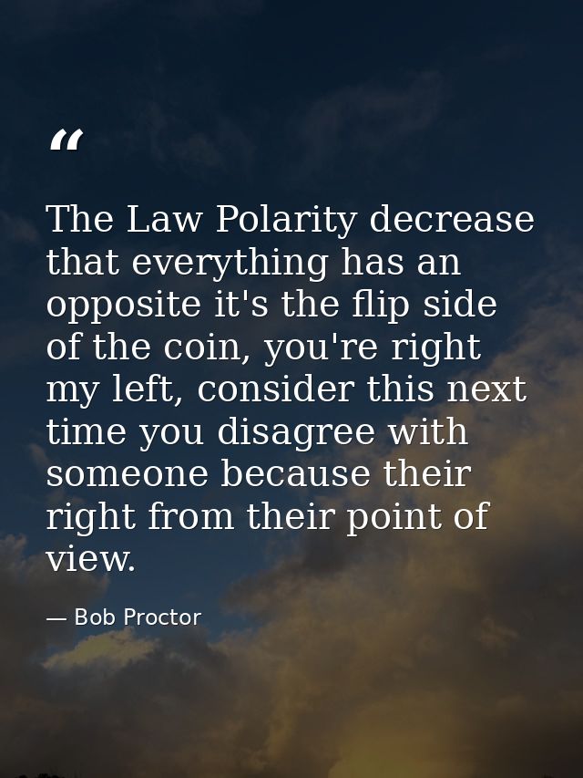 The Law Polarity decrease that everything has an opposite it's the flip side of the coin, you're right my left, consider — Bob Proctor