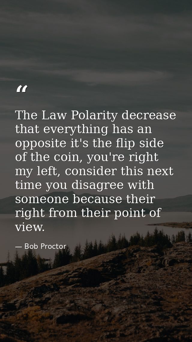 The Law Polarity decrease that everything has an opposite it's the flip side of the coin, you're right my left, consider — Bob Proctor