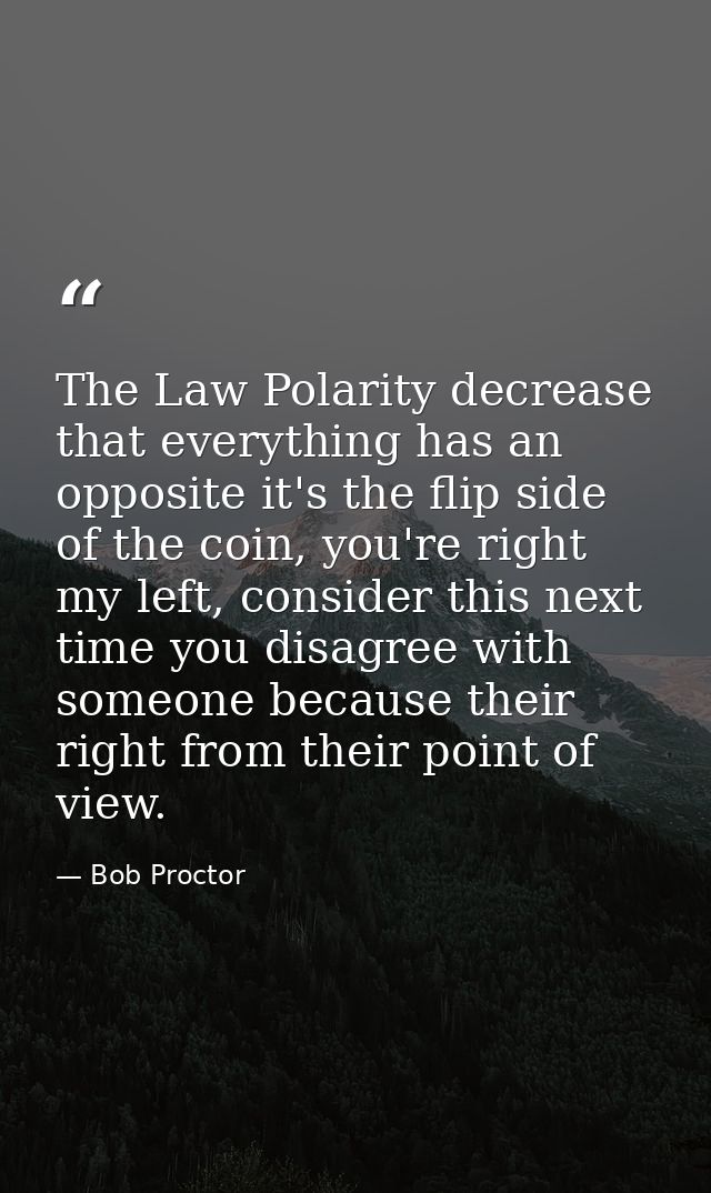 The Law Polarity decrease that everything has an opposite it's the flip side of the coin, you're right my left, consider — Bob Proctor