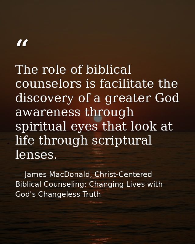 The role of biblical counselors is facilitate the discovery of a greater God awareness through spiritual eyes that look  — James MacDonald, Christ-Centered Biblical Counseling: Changing Lives with God's Changeless Truth