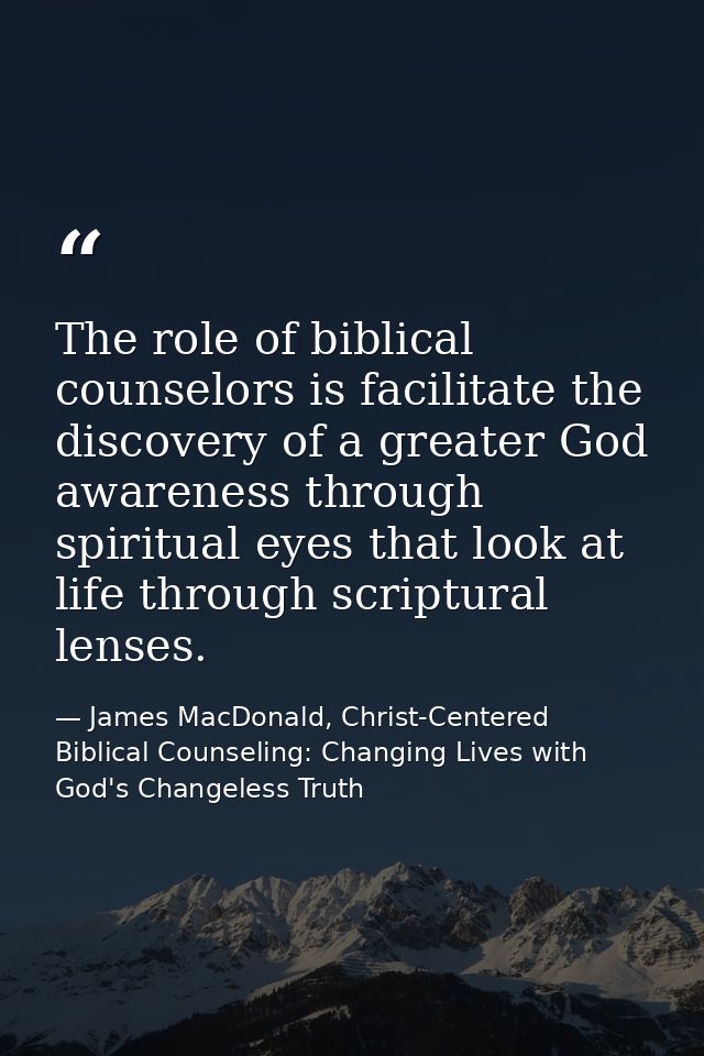 The role of biblical counselors is facilitate the discovery of a greater God awareness through spiritual eyes that look  — James MacDonald, Christ-Centered Biblical Counseling: Changing Lives with God's Changeless Truth