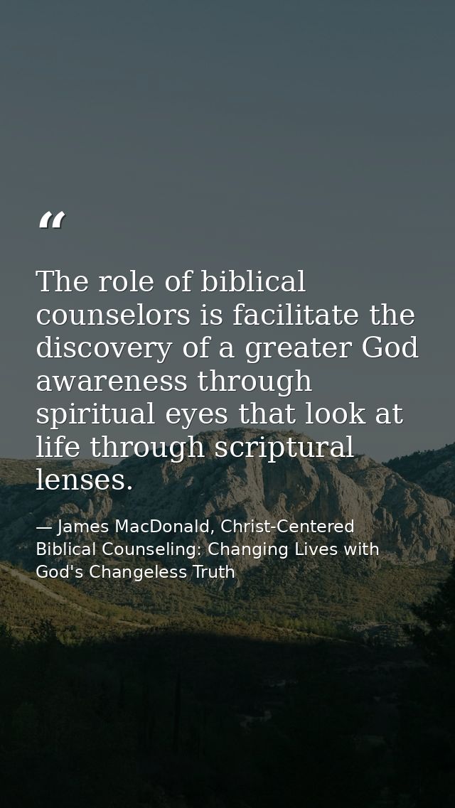 The role of biblical counselors is facilitate the discovery of a greater God awareness through spiritual eyes that look  — James MacDonald, Christ-Centered Biblical Counseling: Changing Lives with God's Changeless Truth