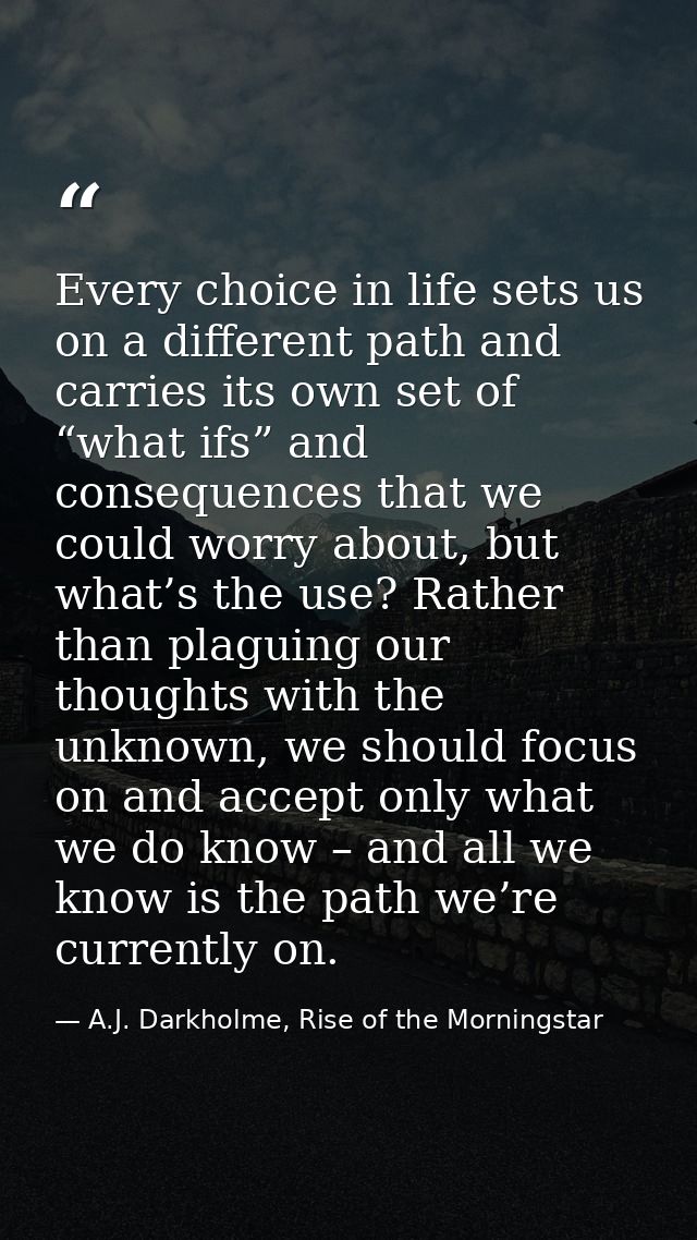 Every choice in life sets us on a different path and carries its own set of “what ifs” and consequences that we could wo — A.J. Darkholme, Rise of the Morningstar