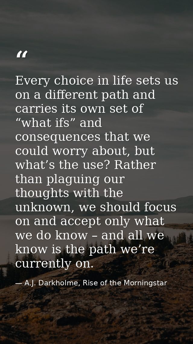 Every choice in life sets us on a different path and carries its own set of “what ifs” and consequences that we could wo — A.J. Darkholme, Rise of the Morningstar